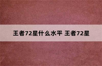 王者72星什么水平 王者72星